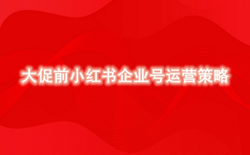 大促前小紅書企業(yè)號(hào)運(yùn)營策略